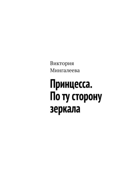 Принцесса. По ту сторону зеркала - Виктория Мингалеева