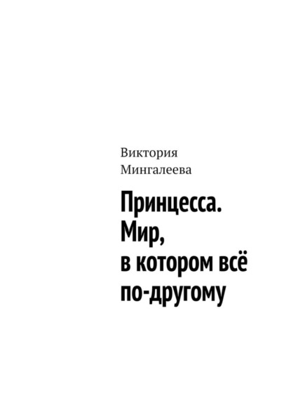 Принцесса. Мир, в котором всё по-другому - Виктория Мингалеева