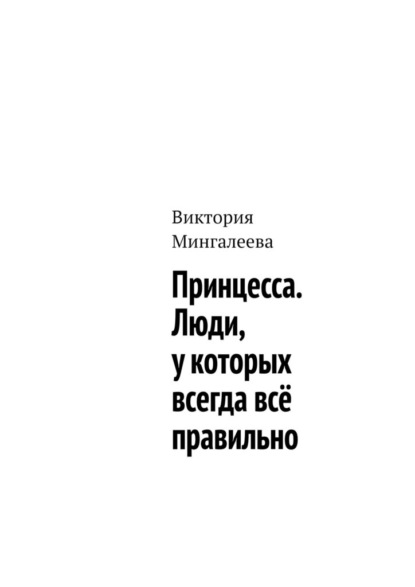 Принцесса. Люди, у которых всегда всё правильно — Виктория Мингалеева