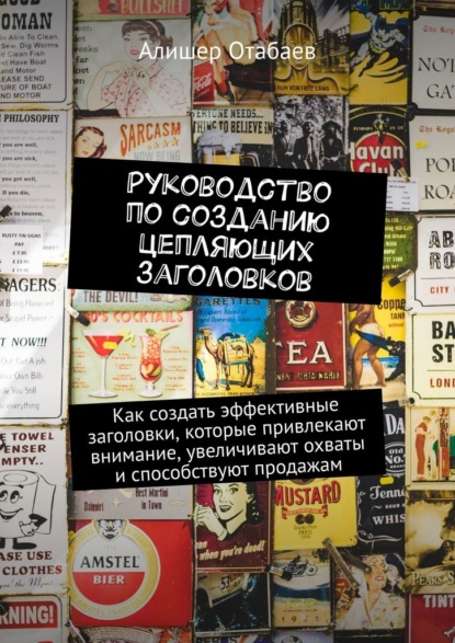 Руководство по созданию цепляющих заголовков. Как создать эффективные заголовки, которые привлекают внимание, увеличивают охваты и способствуют продажам — Алишер Отабаев