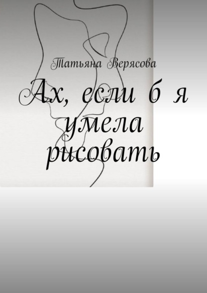 Ах, если б я умела рисовать — Татьяна Верясова