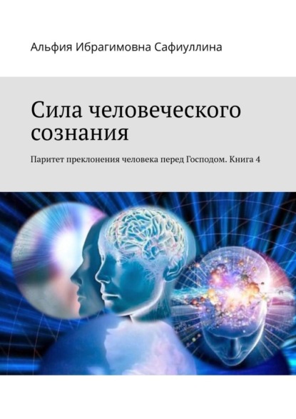 Сила человеческого сознания. Паритет преклонения человека перед Господом. Книга 4 - Альфия Ибрагимовна Сафиуллина