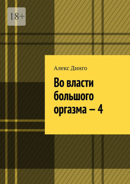 Во власти большого оргазма – 4 - Алекс Динго