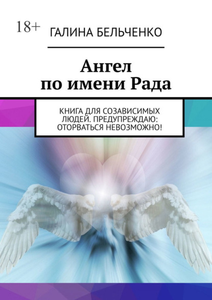 Ангел по имени Рада. Книга для созависимых людей. Предупреждаю: оторваться невозможно! - Галина Бельченко