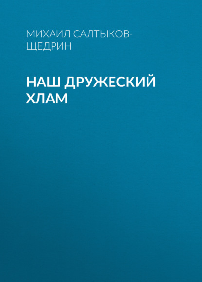 Наш дружеский хлам — Михаил Салтыков-Щедрин