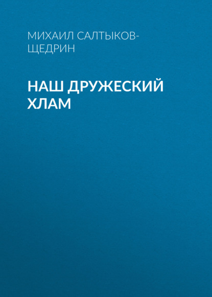 Наш дружеский хлам — Михаил Салтыков-Щедрин