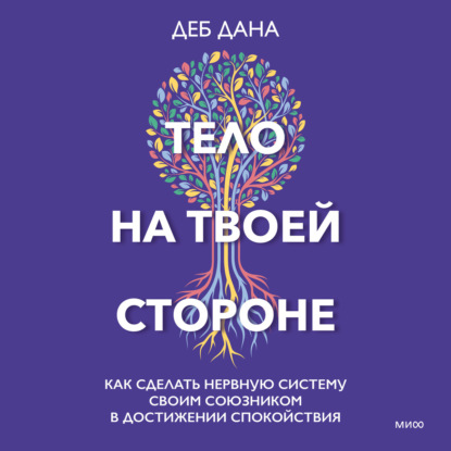 Тело на твоей стороне. Как сделать нервную систему своим союзником в достижении спокойствия - Деб Дана