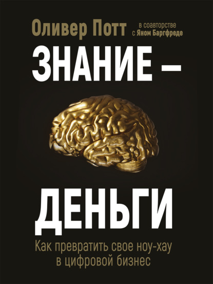 Знание – деньги. Как превратить своё ноу-хау в цифровой бизнес — Оливер Потт