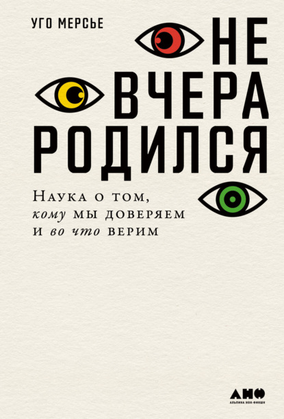 Не вчера родился. Наука о том, кому мы доверяем и во что верим - Уго Мерсье