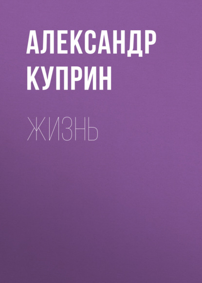 Жизнь — Александр Куприн