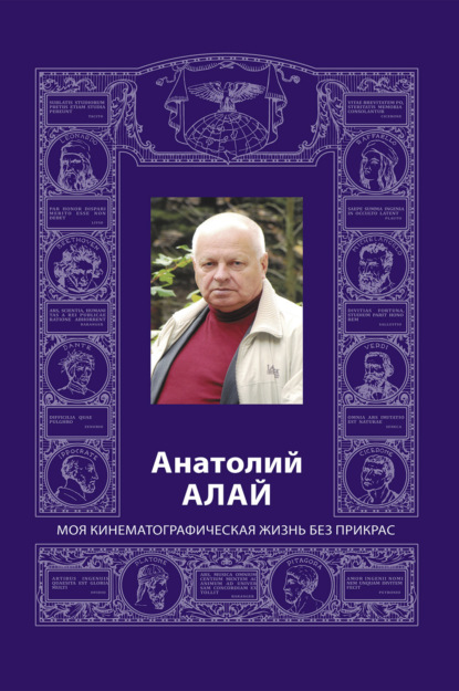 Анатолий Алай. Моя кинематографическая жизнь без прикрас - Анатолий Алай