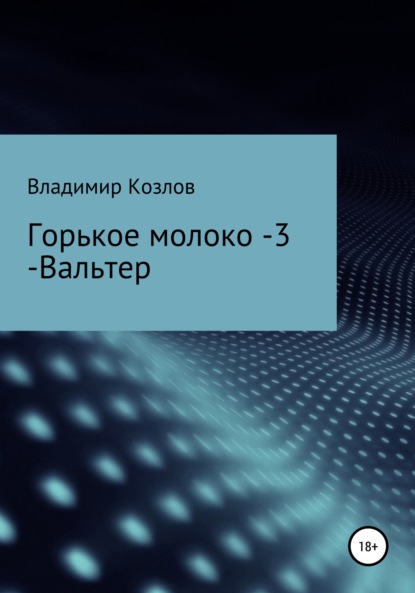 Горькое молоко – 3. Вальтер — Владимир Алексеевич Козлов