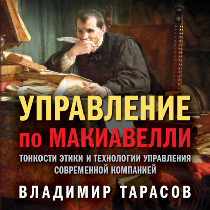 Управление по Макиавелли. Тонкости этики и технологии управления современной компанией - Владимир Тарасов