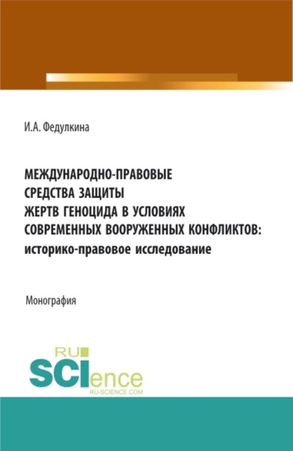 Международно-правовые средства защиты жертв геноцида в условиях современных вооруженных конфликтов: историко-правовое исследование. (Аспирантура, Бакалавриат, Магистратура). Монография. — Ирина Александровна Федулкина