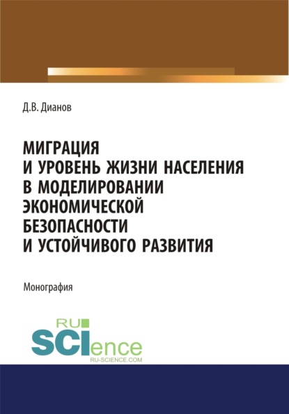 Миграция и уровень жизни населения в моделировании экономической безопасности и устойчивого развития. (Аспирантура, Бакалавриат). Монография. — Дмитрий Владимирович Дианов