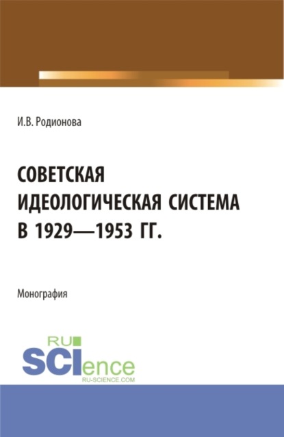 Советская идеологическая система в 1929 – 1953 гг. (Аспирантура, Бакалавриат, Магистратура). Монография. - Ирина Витальевна Родионова