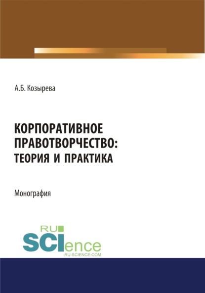 Корпоративное правотворчество. Теория и практика. (Бакалавриат). Монография. - Анна Борисовна Козырева