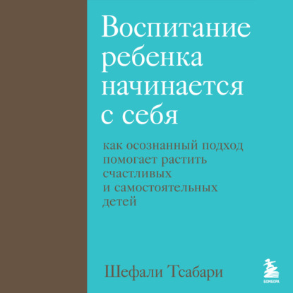 Воспитание ребенка начинается с себя. Как осознанный подход помогает растить счастливых и самостоятельных детей - Шефали Тсабари