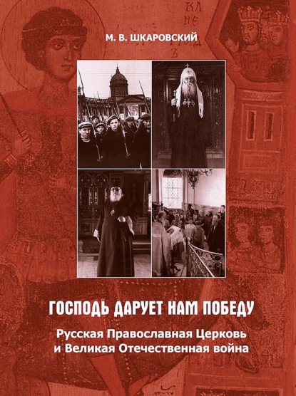 «Господь дарует нам победу». Русская Православная Церковь и Великая Отечественная война - М. В. Шкаровский