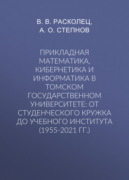 Прикладная математика, кибернетика и информатика в Томском государственном университете: от студенческого кружка до учебного института (1955-2021 гг.) - В. В. Расколец