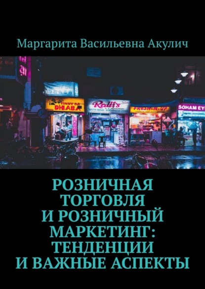 Розничная торговля и розничный маркетинг: тенденции и важные аспекты — Маргарита Васильевна Акулич