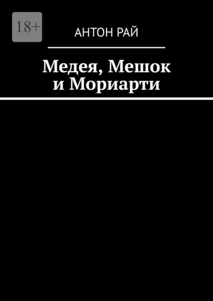 Медея, Мешок и Мориарти — Антон Рай