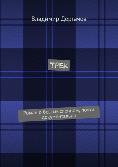 Трек. Роман о бессмысленном, почти документально — Владимир Дергачев