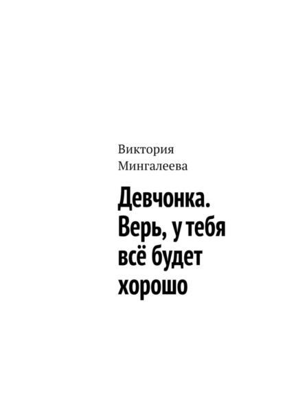 Девчонка. Верь, у тебя всё будет хорошо — Виктория Мингалеева