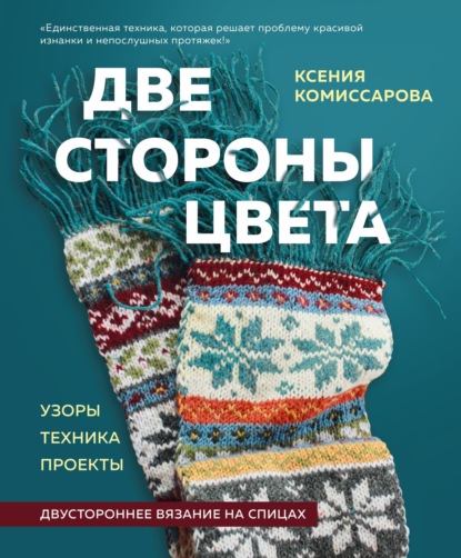 Две стороны цвета. Двустороннее вязание на спицах. Узоры, техника, проекты - Ксения Комиссарова