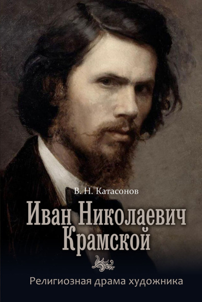 Иван Николаевич Крамской. Религиозная драма художника — В. Н. Катасонов