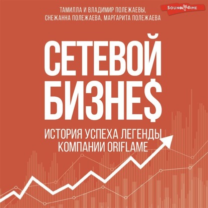 Сетевой бизнес. Вчера. Сегодня. Завтра. История мирового лидера Тамиллы Полежаевой – компания ORIFLAME — Снежанна Полежаева