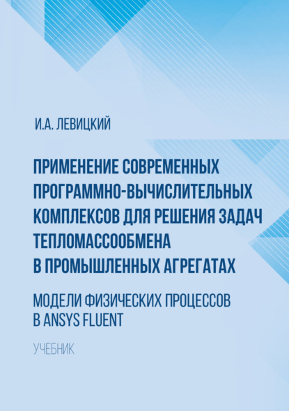 Применение современных программно-вычислительных комплексов для решения задач тепломассообмена в промышленных агрегатах. Модели физических процессов в Ansys Fluent - Игорь Левицкий