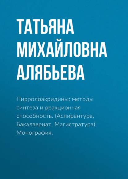 Пирролоакридины: методы синтеза и реакционная способность. (Аспирантура, Специалитет). Монография. — Татьяна Михайловна Алябьева