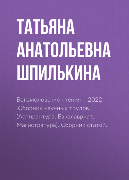 Богомоловские чтения – 2022 .Сборник научных трудов. (Аспирантура, Бакалавриат, Магистратура). Сборник статей. - Татьяна Анатольевна Шпилькина