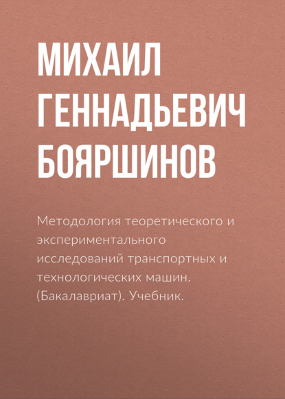 Методология теоретического и экспериментального исследований транспортных и технологических машин. (Бакалавриат). Учебник. - Михаил Геннадьевич Бояршинов