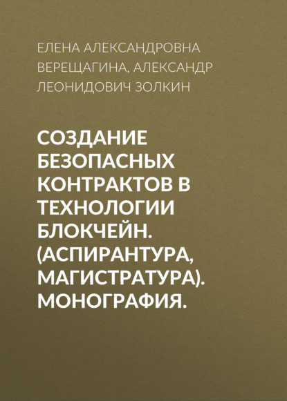 Создание безопасных контрактов в технологии блокчейн. (Аспирантура, Магистратура). Монография. — Александр Леонидович Золкин