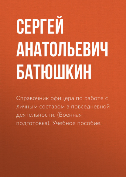 Справочник офицера по работе с личным составом в повседневной деятельности. (Военная подготовка). Учебное пособие. — Сергей Анатольевич Батюшкин