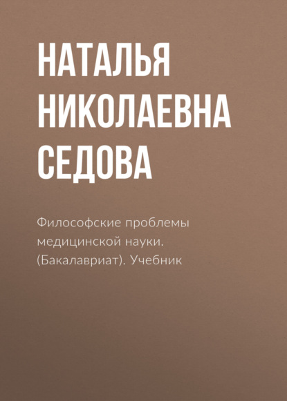 Философские проблемы медицинской науки. (Бакалавриат). Учебник — Наталья Николаевна Седова