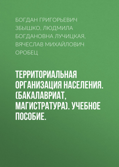 Территориальная организация населения. (Бакалавриат, Магистратура). Учебное пособие. - Вячеслав Михайлович Оробец