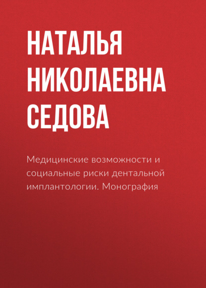 Медицинские возможности и социальные риски дентальной имплантологии. Монография — Наталья Николаевна Седова