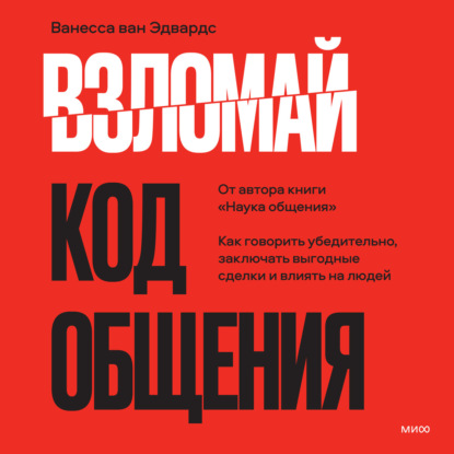 Взломай код общения. Как говорить убедительно, заключать выгодные сделки и влиять на людей - Ванесса ван Эдвардс