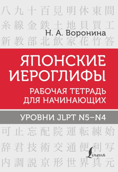 Японские иероглифы. Рабочая тетрадь для начинающих. Уровни JLPT N5–N4 - Нина Воронина