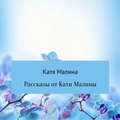 Рассказы от Кати Малины - Катя Малина