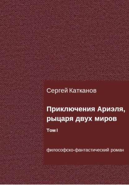 Приключения Ариэля, рыцаря двух миров. Том I — Сергей Юрьевич Катканов