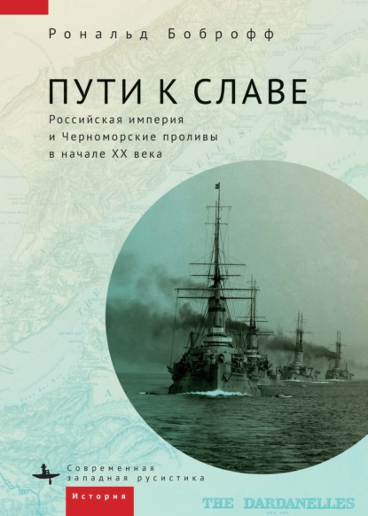 Пути к славе. Российская империя и Черноморские проливы в начале XX века - Рональд Боброфф