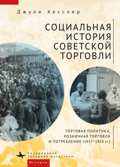 Социальная история советской торговли. Торговая политика, розничная торговля и потребление (1917–1953 гг.) - Джули Хесслер