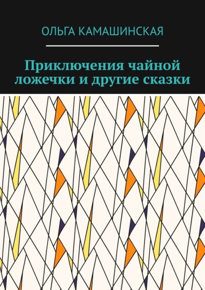 Приключения чайной ложечки и другие сказки — Ольга Камашинская