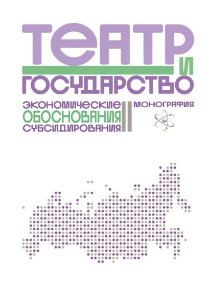 Театр и государство. Экономические обоснования субсидирования. Монография - Дарья Морозова