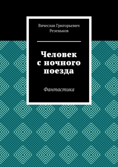 Человек с ночного поезда. Фантастика — Вячеслав Григорьевич Резеньков