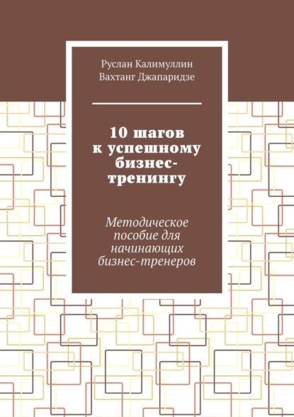 10 шагов к успешному бизнес-тренингу. Методическое пособие для начинающих бизнес-тренеров - Руслан Калимуллин